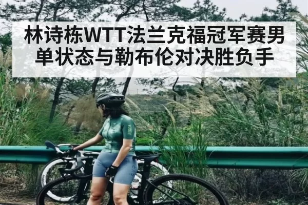 林诗栋WTT法兰克福冠军赛男单状态与勒布伦对决胜负手